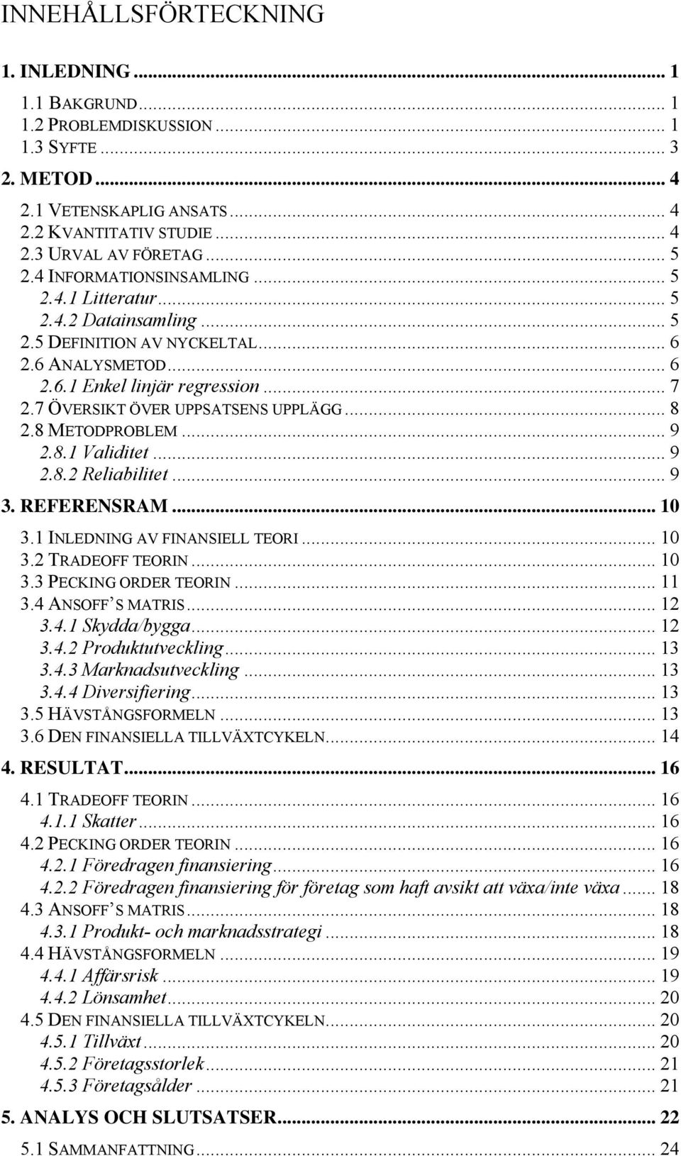 7 ÖVERSIKT ÖVER UPPSATSENS UPPLÄGG... 8 2.8 METODPROBLEM... 9 2.8.1 Validitet... 9 2.8.2 Reliabilitet... 9 3. REFERENSRAM... 10 3.1 INLEDNING AV FINANSIELL TEORI... 10 3.2 TRADEOFF TEORIN... 10 3.3 PECKING ORDER TEORIN.