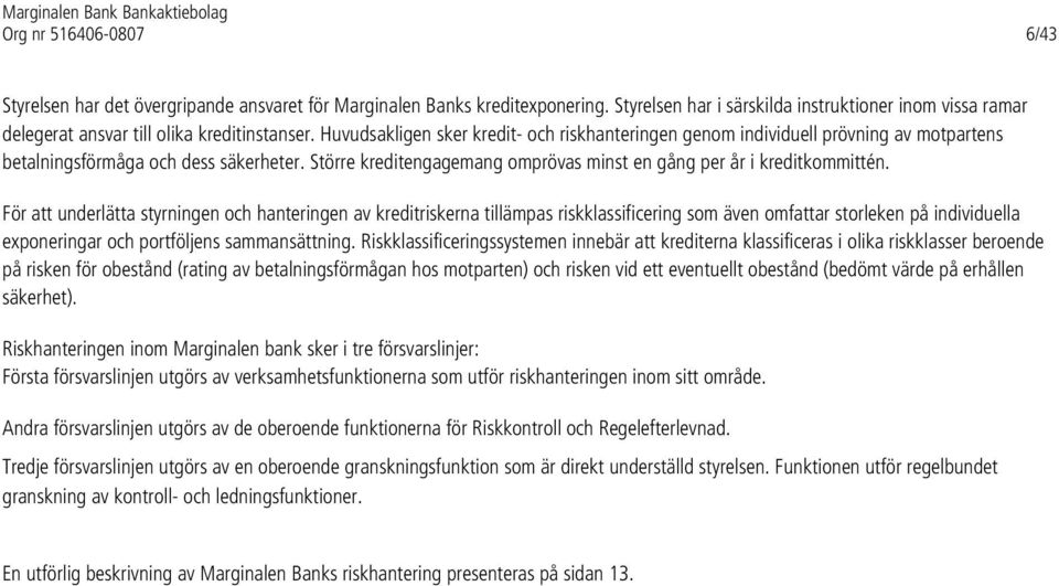 För att underlätta styrningen och hanteringen av kreditriskerna tillämpas riskklassificering som även omfattar storleken på individuella exponeringar och portföljens sammansättning.