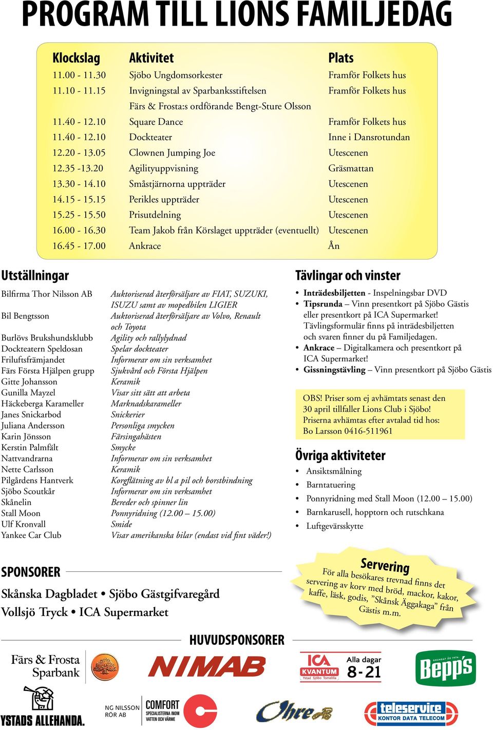 20-13.05 Clownen Jumping Joe Utescenen 12.35-13.20 Agilityuppvisning Gräsmattan 13.30-14.10 Småstjärnorna uppträder Utescenen 14.15-15.15 Perikles uppträder Utescenen 15.25-15.