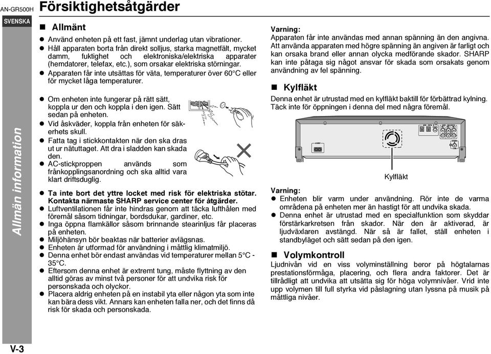 Apparaten får inte utsättas för väta, temperaturer över 60 C eller för mycket låga temperaturer. Om enheten inte fungerar på rätt sätt, koppla ur den och koppla i den igen. Sätt sedan på enheten.