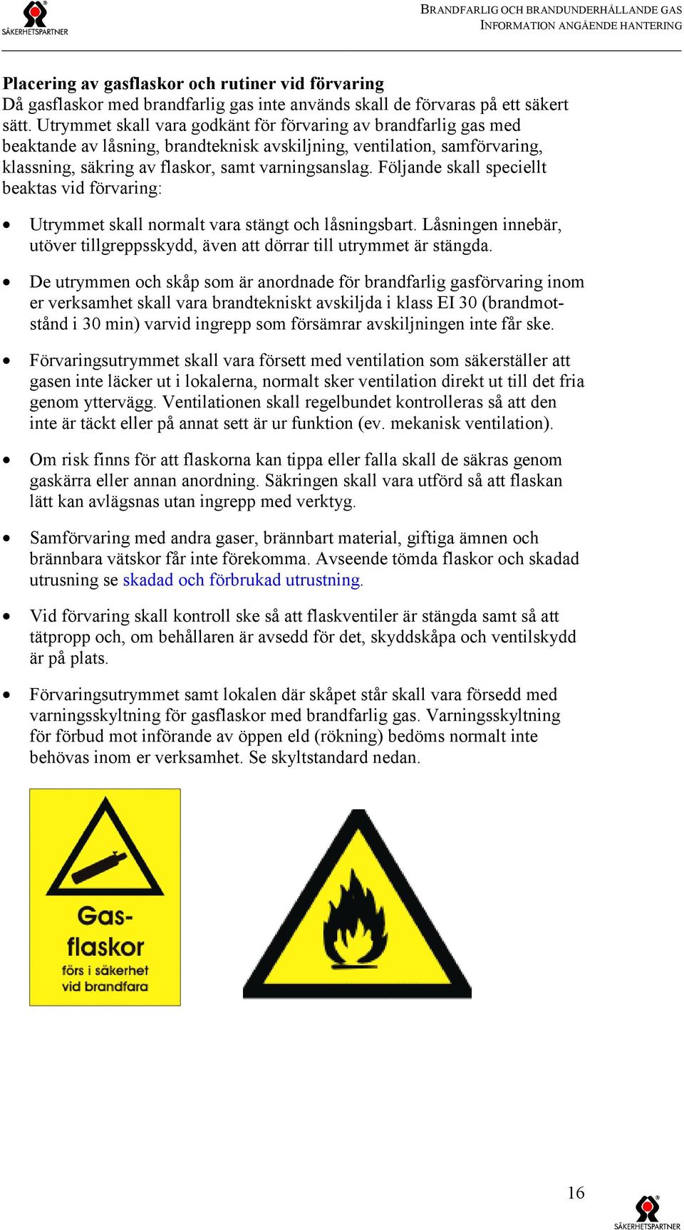 Följande skall speciellt beaktas vid förvaring: Utrymmet skall normalt vara stängt och låsningsbart. Låsningen innebär, utöver tillgreppsskydd, även att dörrar till utrymmet är stängda.