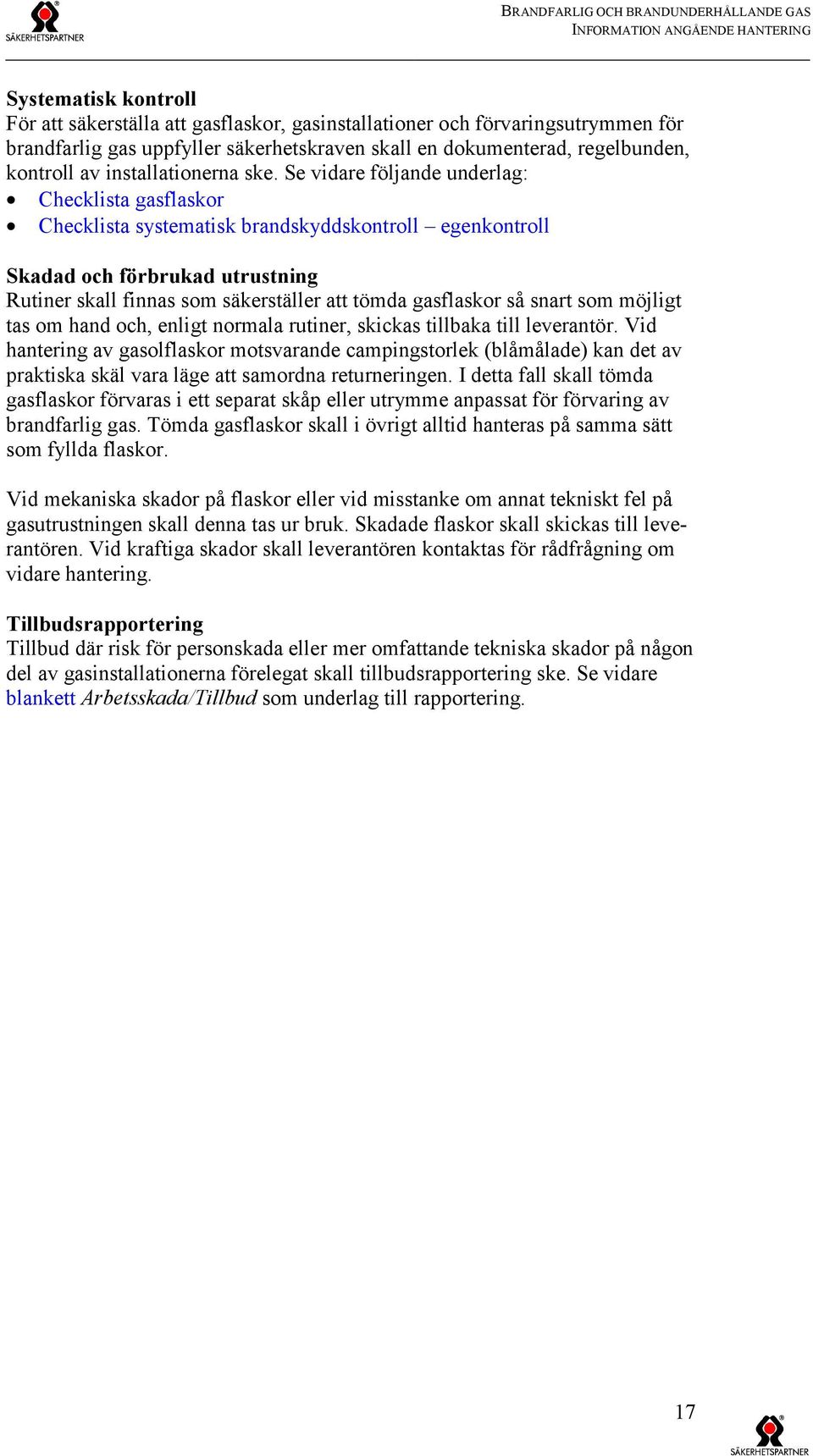 Se vidare följande underlag: Checklista gasflaskor Checklista systematisk brandskyddskontroll egenkontroll Skadad och förbrukad utrustning Rutiner skall finnas som säkerställer att tömda gasflaskor