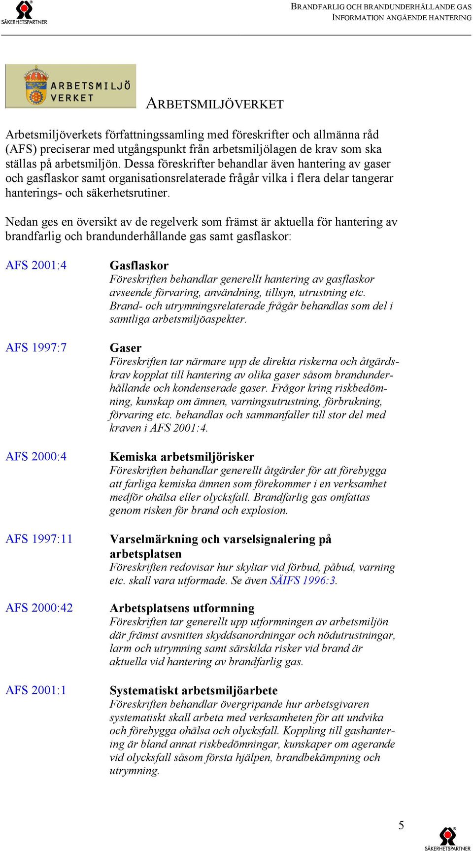 Dessa föreskrifter behandlar även hantering av gaser och gasflaskor samt organisationsrelaterade frågår vilka i flera delar tangerar hanterings- och säkerhetsrutiner.