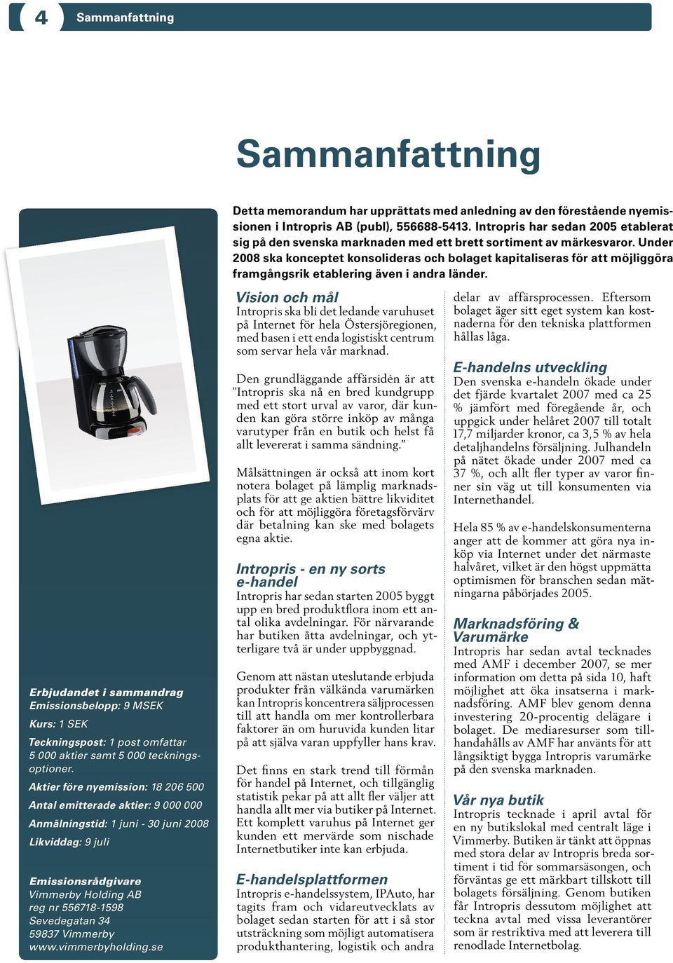 59837 Vimmerby www.vimmerbyholding.se Detta memorandum har upprättats med anledning av den förestående nyemissionen i Intropris AB (publ), 556688-5413.