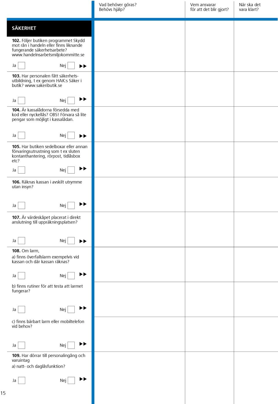 Har butiken edelboxar eller annan förvaringutrutning om t ex luten kontanthantering, rörpot, tidlåbox etc? 106. Räkna kaan i avkilt utrymme utan inyn? 107.