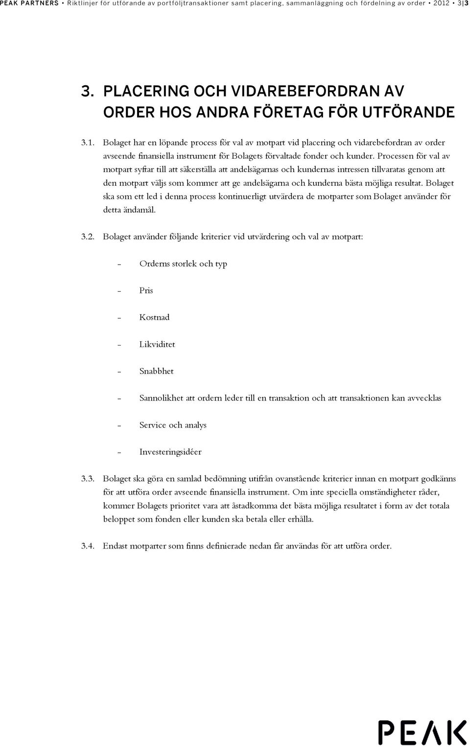 Bolaget har en löpande process för val av motpart vid placering och vidarebefordran av order avseende finansiella instrument för Bolagets förvaltade fonder och kunder.