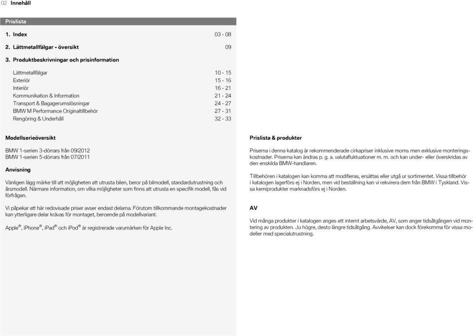 Bagagerumslösningar 24-27 BMW M Performance Originaltillbehör 27-31 Rengöring & Underhåll 32-33 Modellserieöversikt BMW 1-serien 3-dörrars från 09/2012 BMW 1-serien 5-dörrars från 07/2011 Anvisning