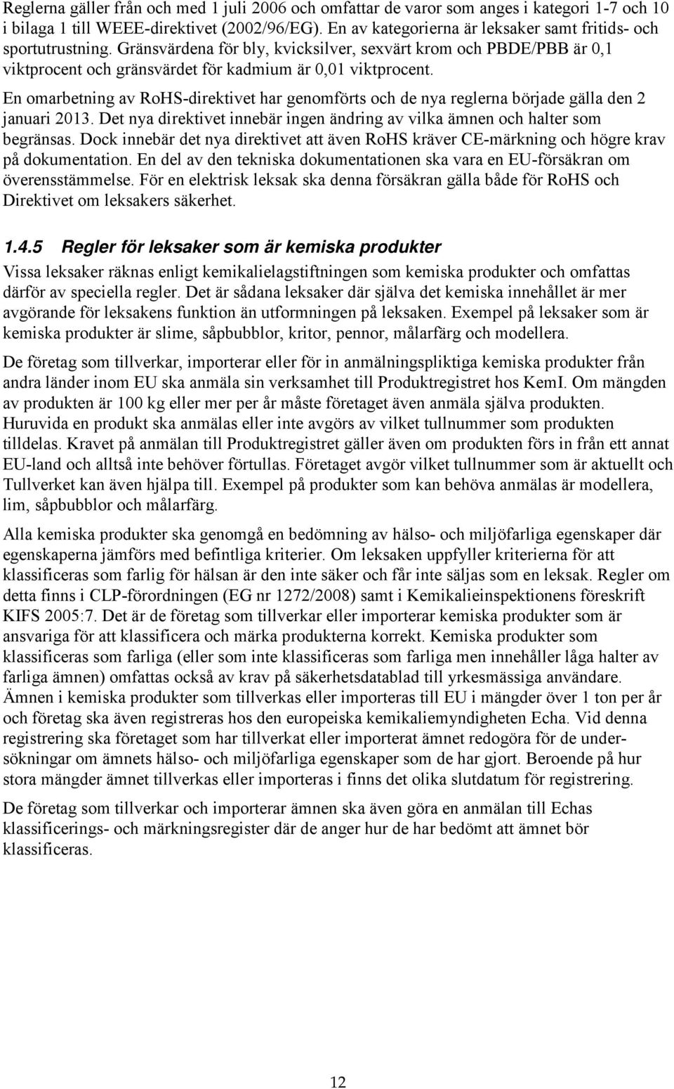 En omarbetning av RoHS-direktivet har genomförts och de nya reglerna började gälla den 2 januari 2013. Det nya direktivet innebär ingen ändring av vilka ämnen och halter som begränsas.