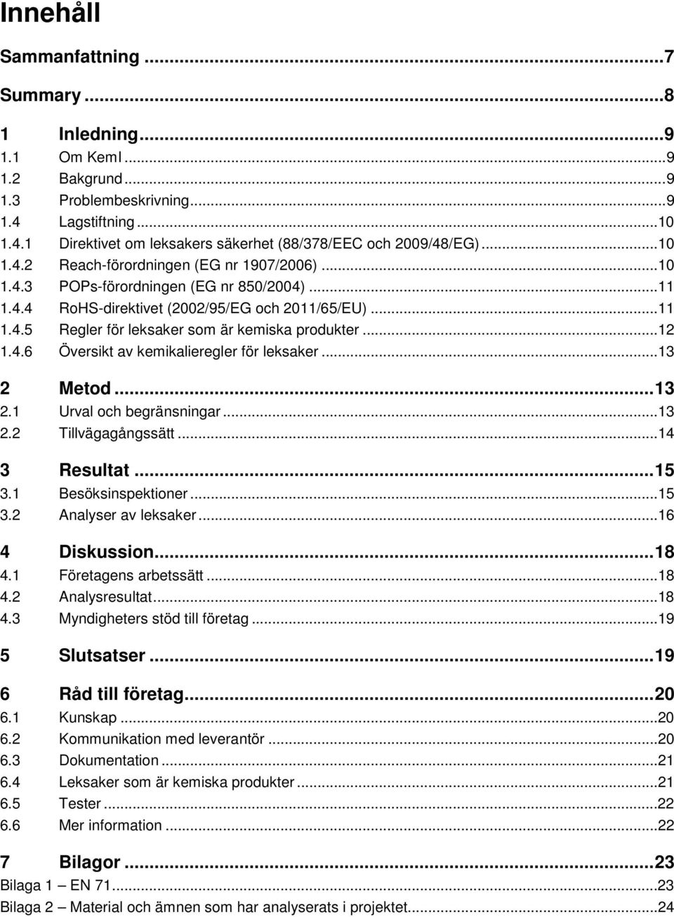 ..12 1.4.6 Översikt av kemikalieregler för leksaker...13 2 Metod... 13 2.1 Urval och begränsningar...13 2.2 Tillvägagångssätt...14 3 Resultat... 15 3.1 Besöksinspektioner...15 3.2 Analyser av leksaker.