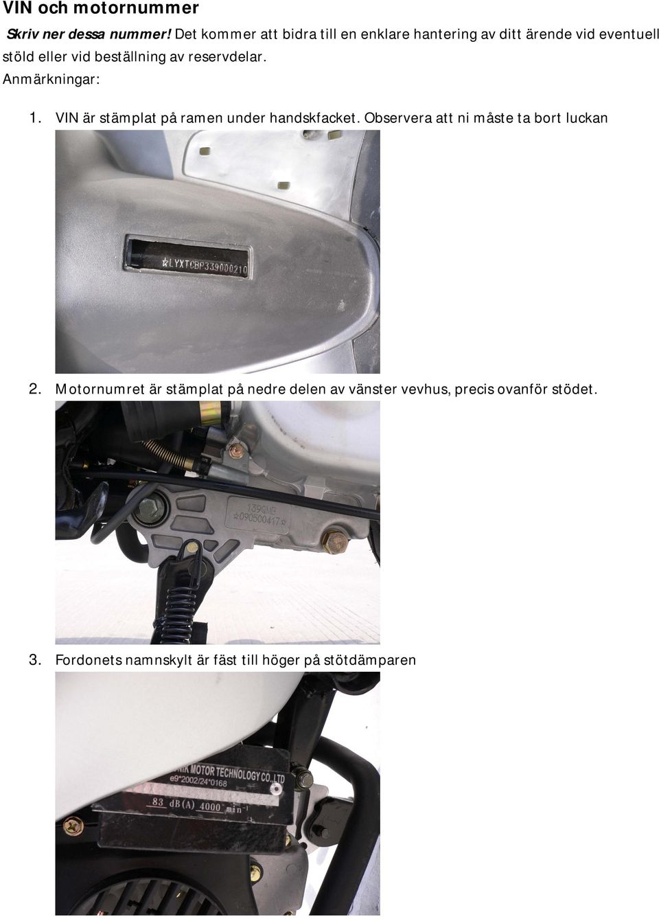 beställning av reservdelar. Anmärkningar: 1. VIN är stämplat på ramen under handskfacket.