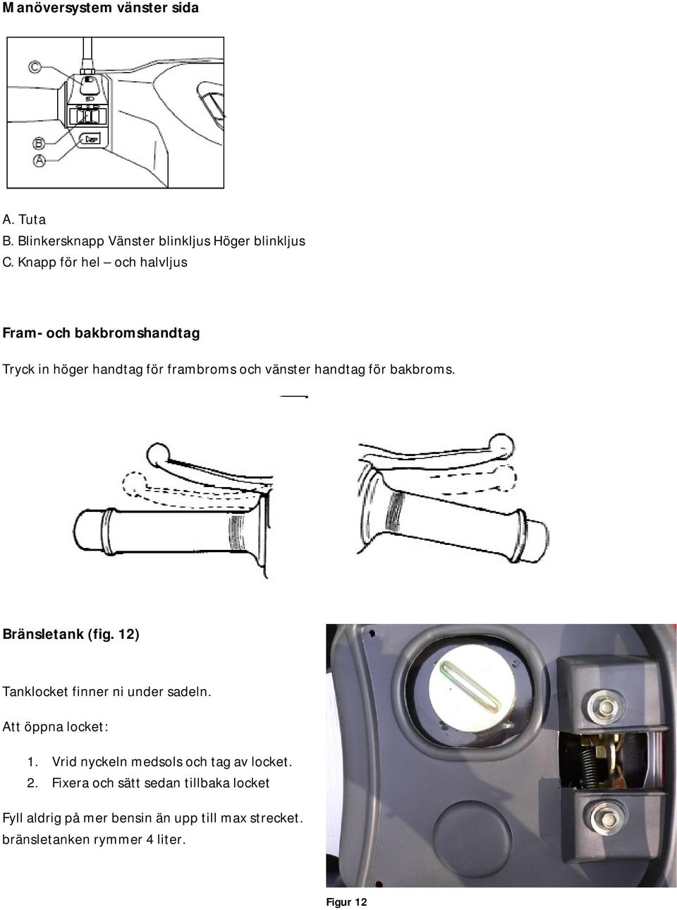 bakbroms. Bränsletank (fig. 12) Tanklocket finner ni under sadeln. Att öppna locket: 1.