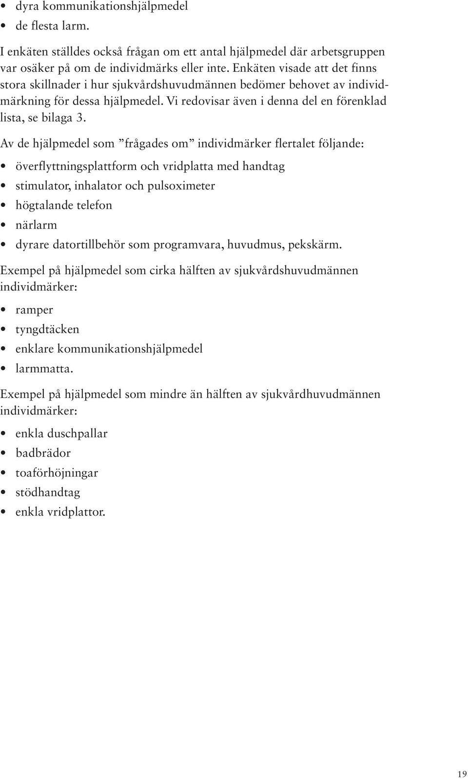 Av de hjälpmedel som frågades om individmärker flertalet följande: överflyttningsplattform och vridplatta med handtag stimulator, inhalator och pulsoximeter högtalande telefon närlarm dyrare