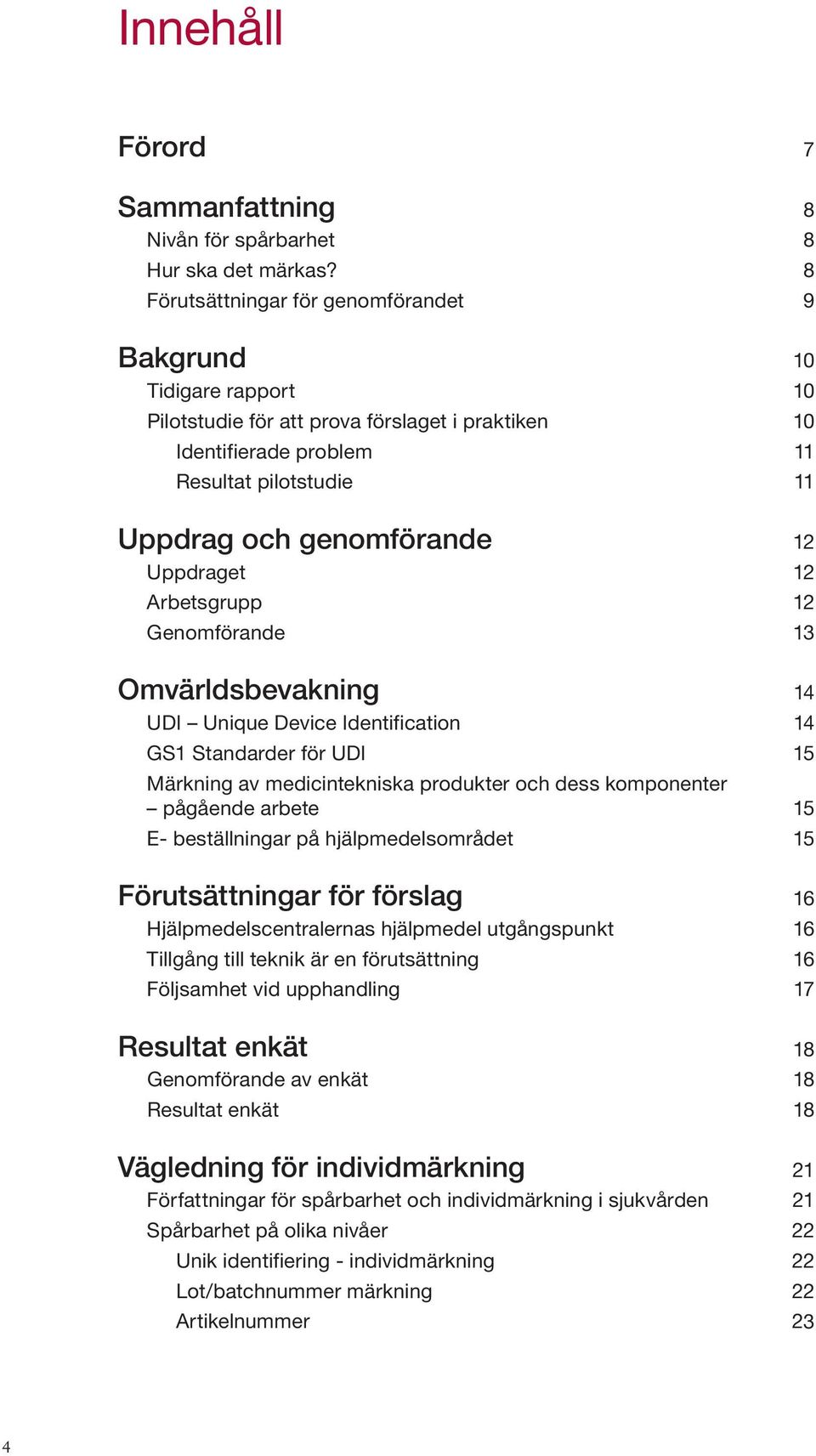 Uppdraget 12 Arbetsgrupp 12 Genomförande 13 Omvärldsbevakning 14 UDI Unique Device Identification 14 GS1 Standarder för UDI 15 Märkning av medicintekniska produkter och dess komponenter pågående