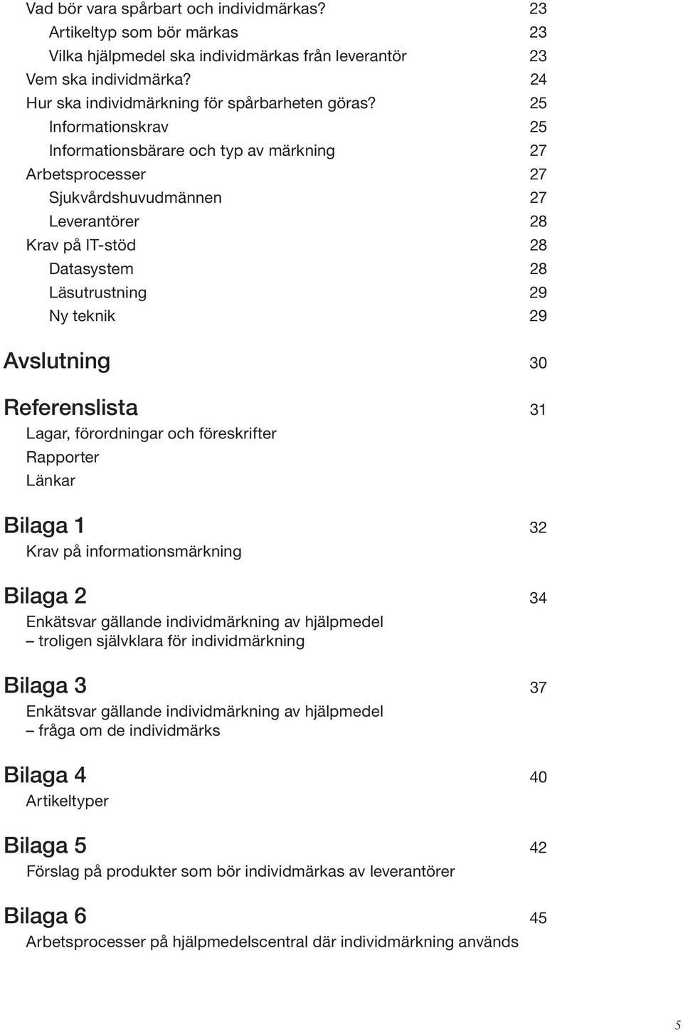 30 Referenslista 31 Lagar, förordningar och föreskrifter Rapporter Länkar Bilaga 1 32 Krav på informationsmärkning Bilaga 2 34 Enkätsvar gällande individmärkning av hjälpmedel troligen självklara för