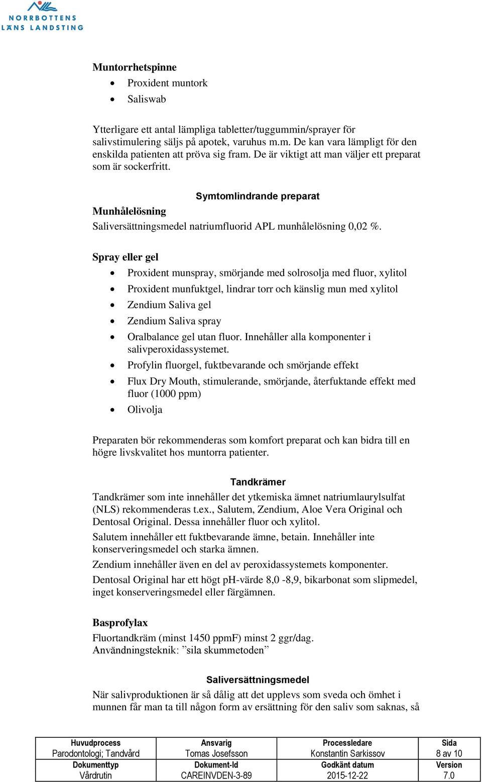 Spray eller gel Proxident munspray, smörjande med solrosolja med fluor, xylitol Proxident munfuktgel, lindrar torr och känslig mun med xylitol Zendium Saliva gel Zendium Saliva spray Oralbalance gel