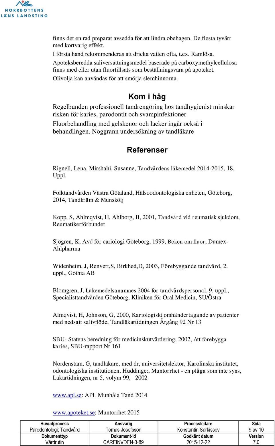 Kom i håg Regelbunden professionell tandrengöring hos tandhygienist minskar risken för karies, parodontit och svampinfektioner. Fluorbehandling med gelskenor och lacker ingår också i behandlingen.