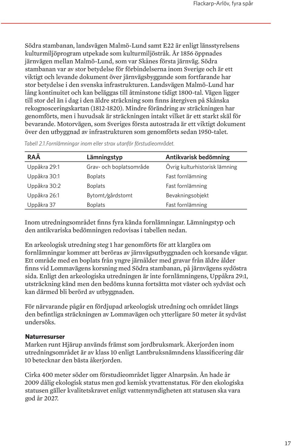 Landsvägen Malmö-Lund har lång kontinuitet och kan beläggas till åtminstone tidigt 1800-tal.