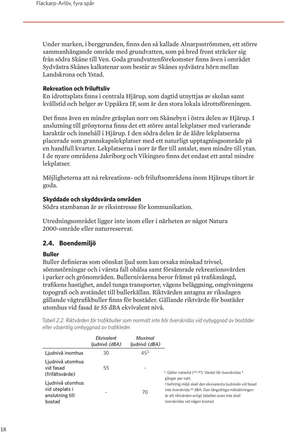 Rekreation och friluftsliv En idrottsplats finns i centrala Hjärup, som dagtid utnyttjas av skolan samt kvällstid och helger av Uppåkra IF, som är den stora lokala idrottsföreningen.