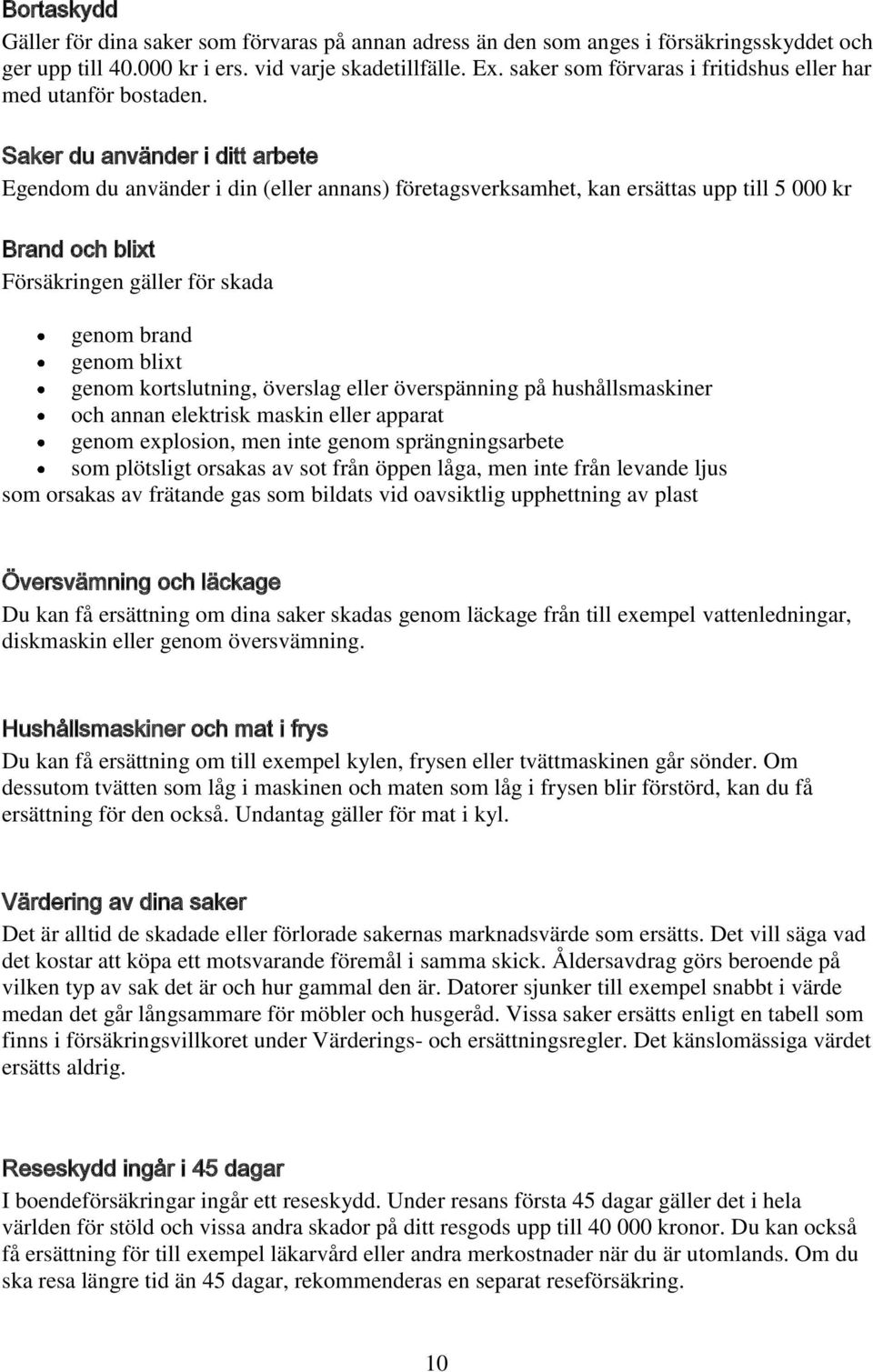 Saker du använder i ditt arbete Egendom du använder i din (eller annans) företagsverksamhet, kan ersättas upp till 5 000 kr Brand och blixt Försäkringen gäller för skada genom brand genom blixt genom