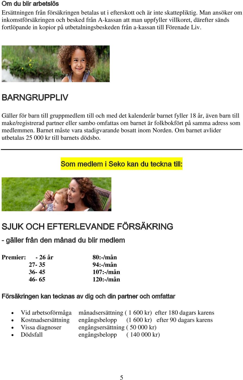 BARNGRUPPLIV Gäller för barn till gruppmedlem till och med det kalenderår barnet fyller 18 år, även barn till make/registrerad partner eller sambo omfattas om barnet är folkbokfört på samma adress