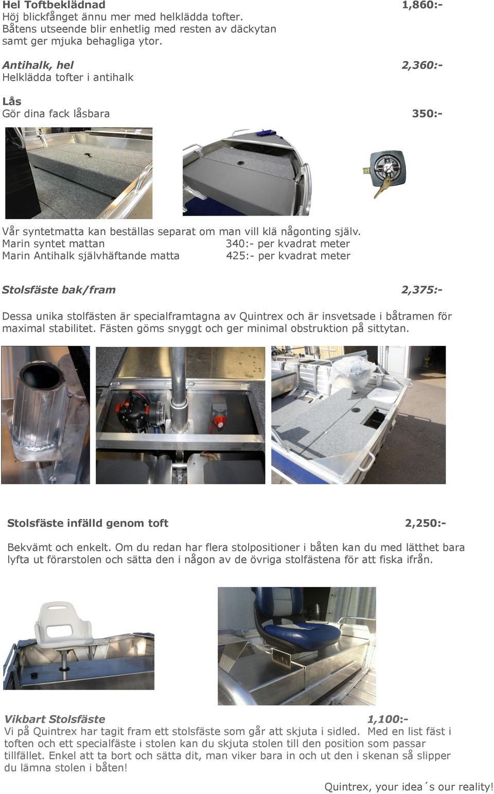 Marin syntet mattan 340:- per kvadrat meter Marin Antihalk självhäftande matta 425:- per kvadrat meter Stolsfäste bak/fram 2,375:- Dessa unika stolfästen är specialframtagna av Quintrex och är