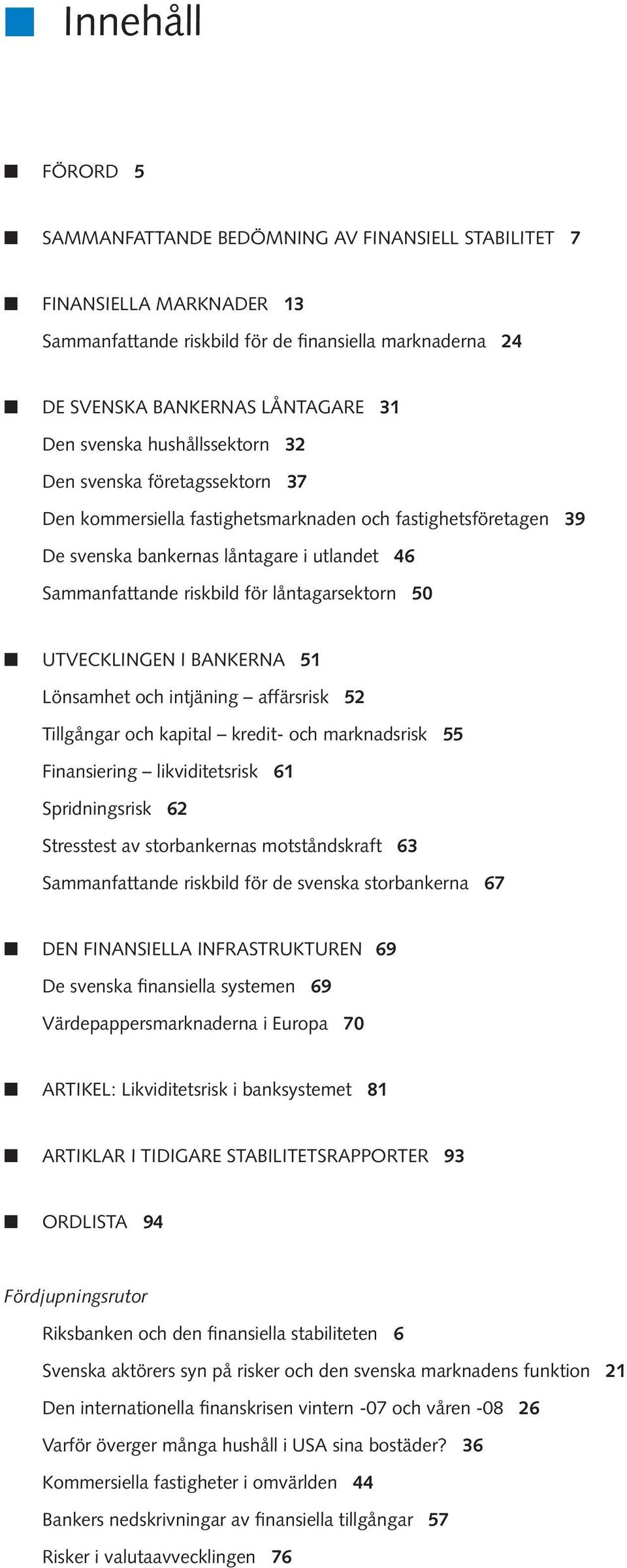 46 Sammanfattande riskbild för låntagarsektorn 5 UTVECKLINGEN I BANKERNA 51 Lönsamhet och intjäning affärsrisk 52 Tillgångar och kapital kredit- och marknadsrisk 55 Finansiering likviditetsrisk 61