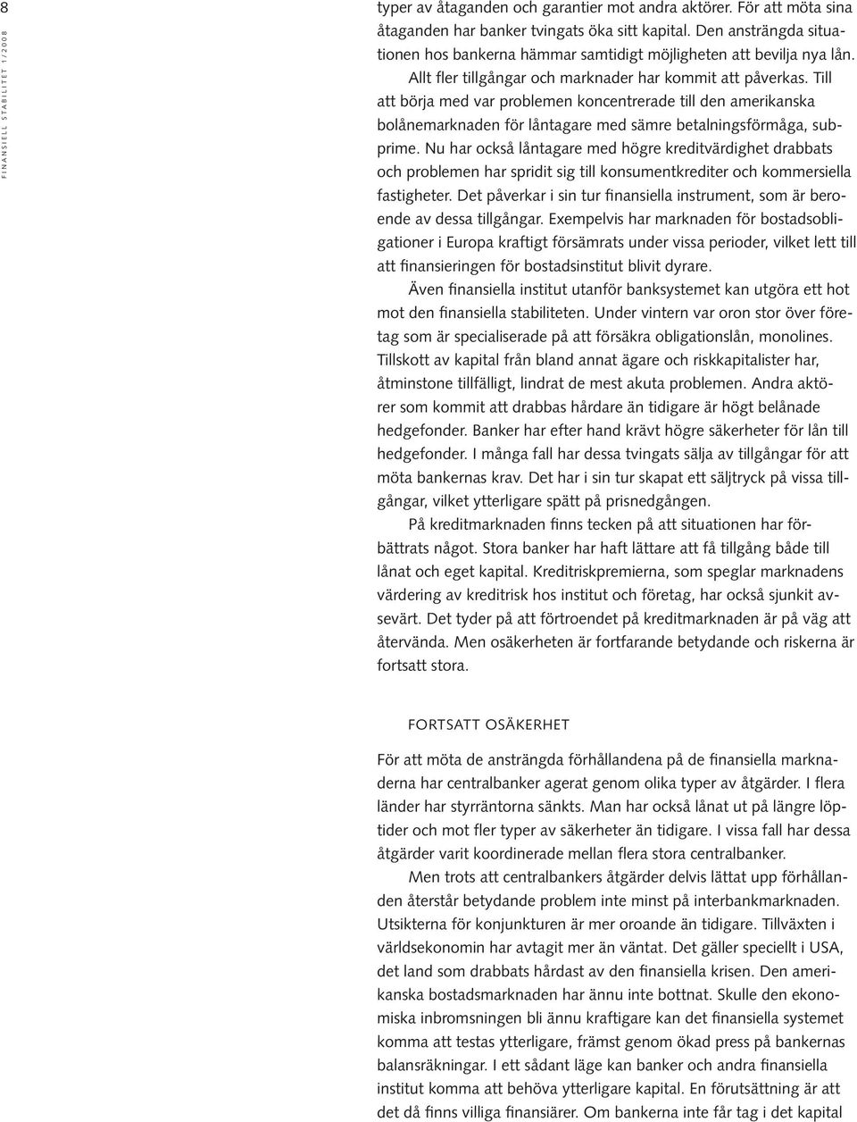 Till att börja med var problemen koncentrerade till den amerikanska bolånemarknaden för låntagare med sämre betalningsförmåga, subprime.