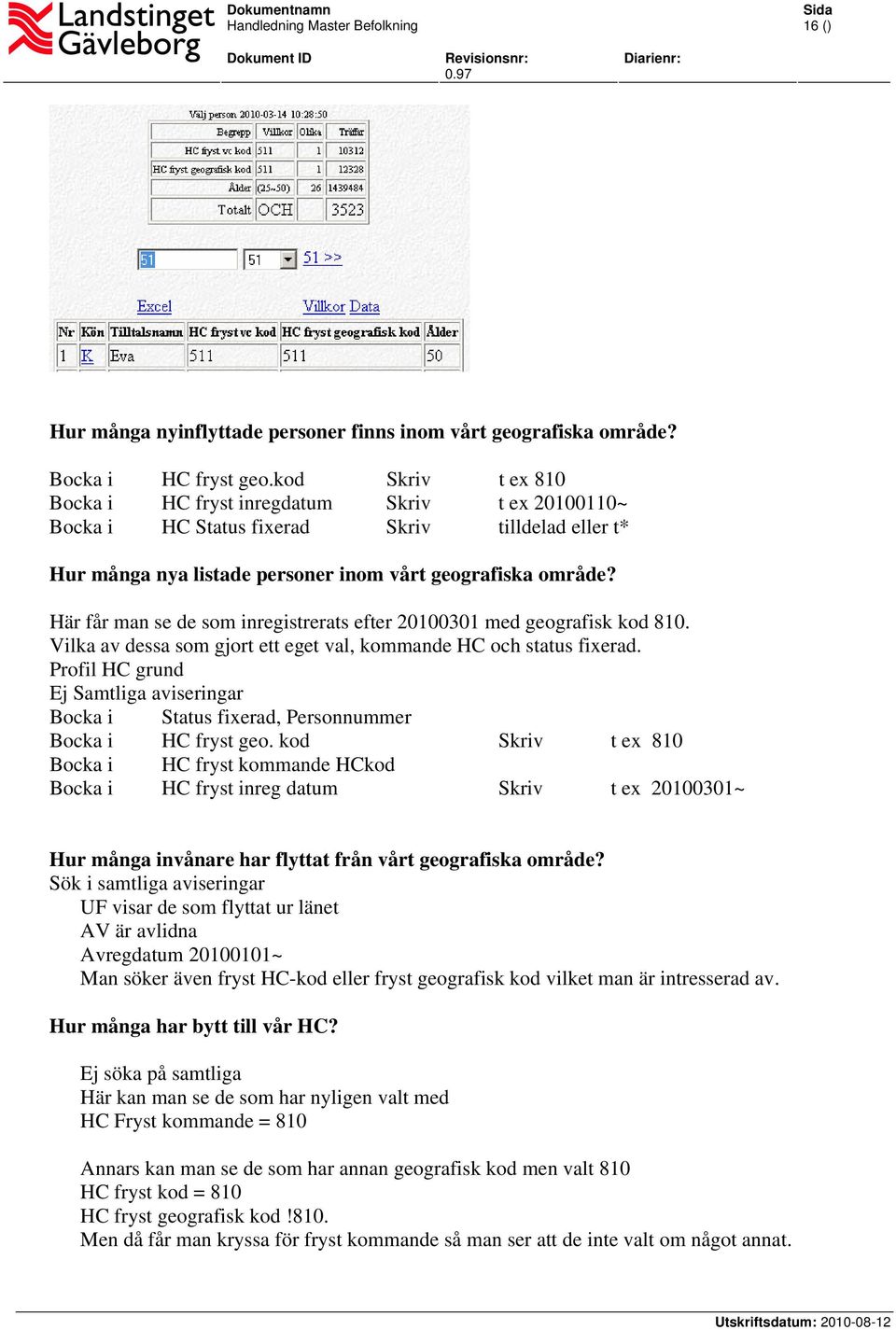 Här får man se de som inregistrerats efter 20100301 med geografisk kod 810. Vilka av dessa som gjort ett eget val, kommande HC och status fixerad.