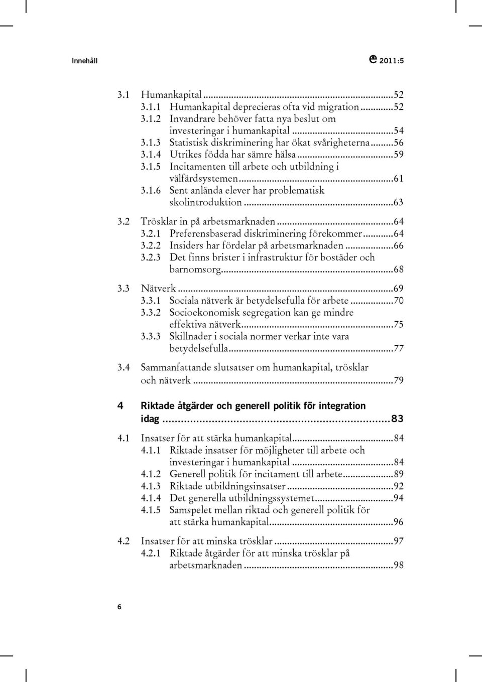 2 Trösklar in på arbetsmarknaden...64 3.2.1 Preferensbaserad diskriminering förekommer...64 3.2.2 Insiders har fördelar på arbetsmarknaden...66 3.2.3 Det finns brister i infrastruktur för bostäder och barnomsorg.