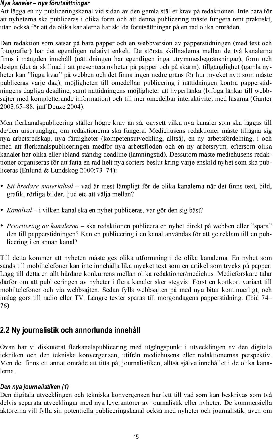 områden. Den redaktion som satsar på bara papper och en webbversion av papperstidningen (med text och fotografier) har det egentligen relativt enkelt.