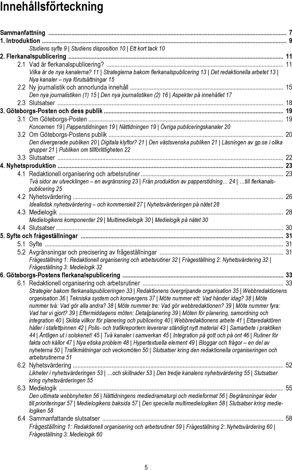.. 15 Den nya journalistiken (1) 15 Den nya journalistiken (2) 16 Aspekter på innehållet 17 2.3 Slutsatser... 18 3. Göteborgs-Posten och dess publik... 19 3.1 Om Göteborgs-Posten.