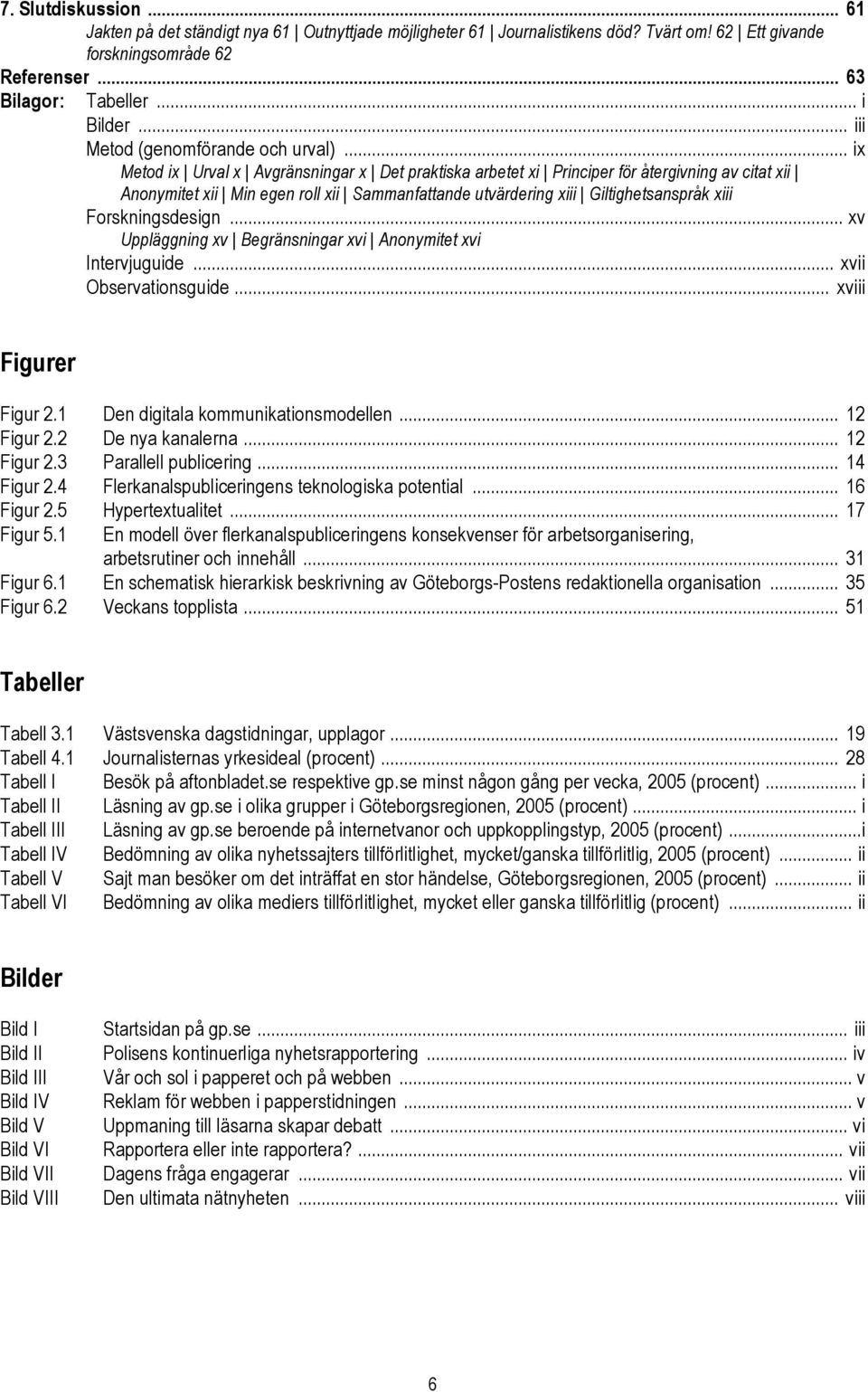 .. ix Metod ix Urval x Avgränsningar x Det praktiska arbetet xi Principer för återgivning av citat xii Anonymitet xii Min egen roll xii Sammanfattande utvärdering xiii Giltighetsanspråk xiii