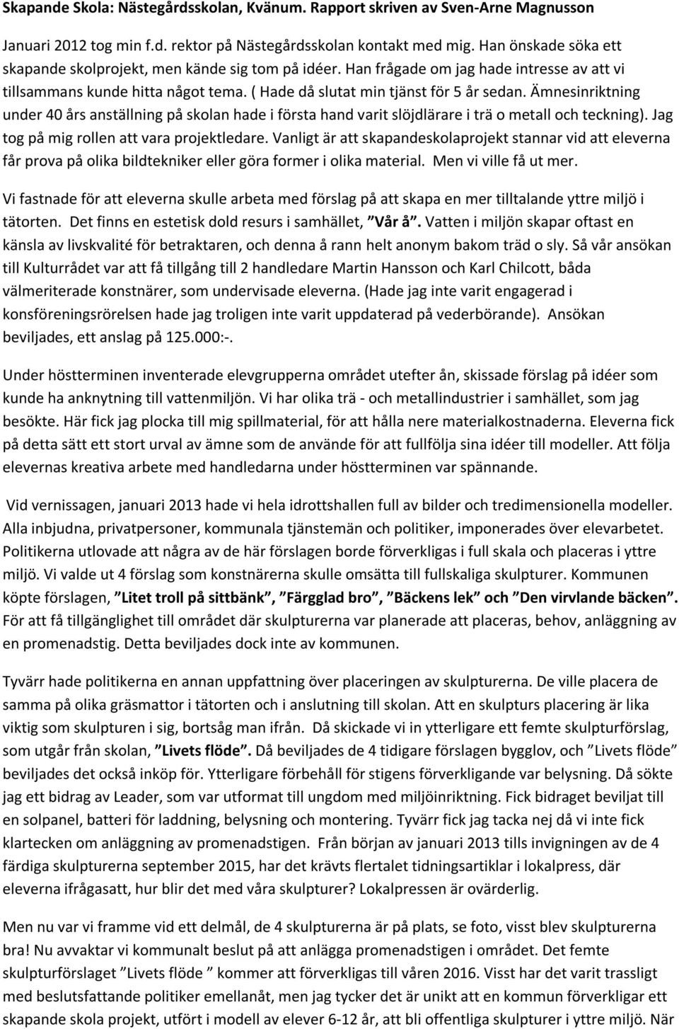 Ämnesinriktning under 40 års anställning på skolan hade i första hand varit slöjdlärare i trä o metall och teckning). Jag tog på mig rollen att vara projektledare.