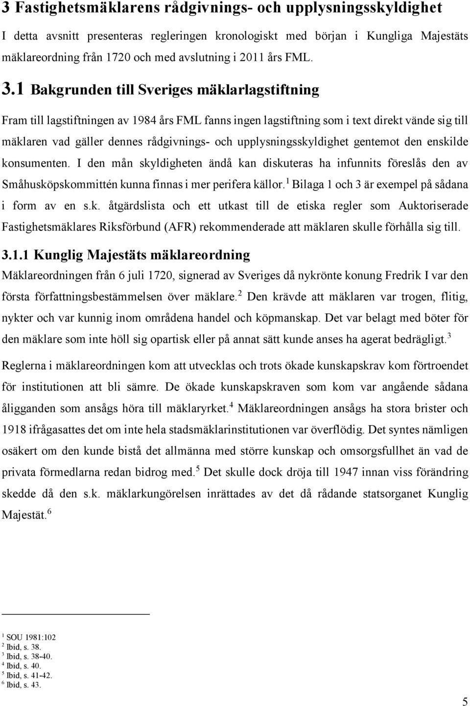 1 Bakgrunden till Sveriges mäklarlagstiftning Fram till lagstiftningen av 1984 års FML fanns ingen lagstiftning som i text direkt vände sig till mäklaren vad gäller dennes rådgivnings- och