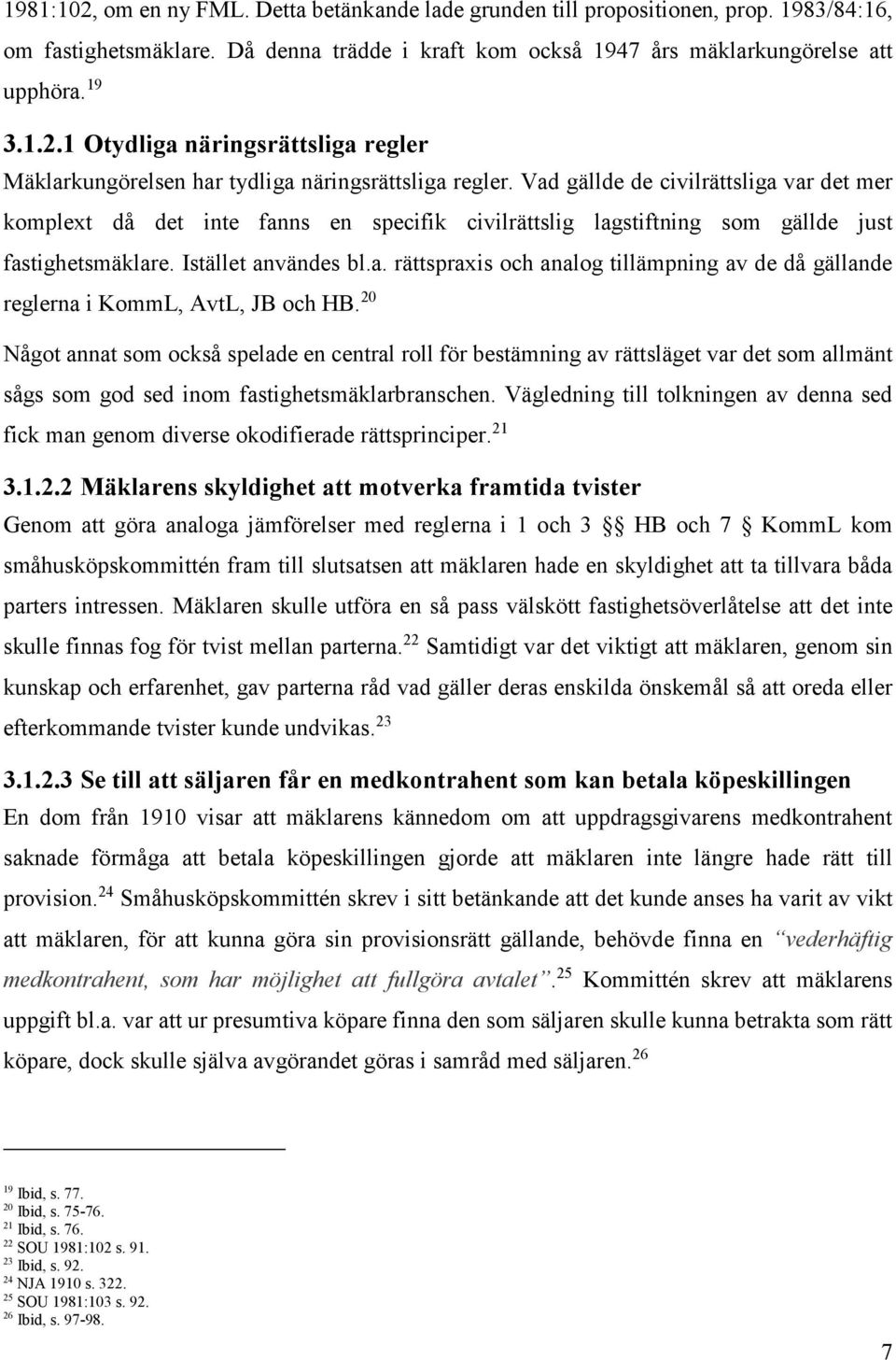 20 Något annat som också spelade en central roll för bestämning av rättsläget var det som allmänt sågs som god sed inom fastighetsmäklarbranschen.