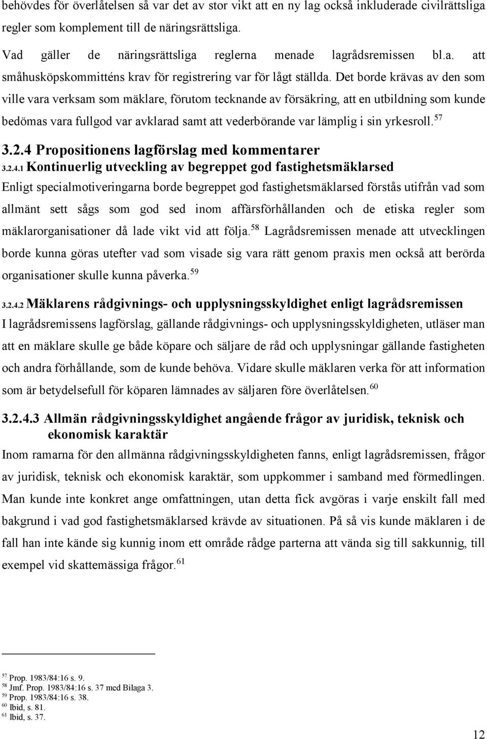 Det borde krävas av den som ville vara verksam som mäklare, förutom tecknande av försäkring, att en utbildning som kunde bedömas vara fullgod var avklarad samt att vederbörande var lämplig i sin