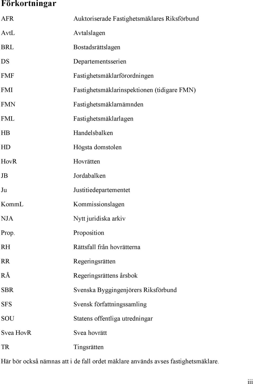 Fastighetsmäklarinspektionen (tidigare FMN) Fastighetsmäklarnämnden Fastighetsmäklarlagen Handelsbalken Högsta domstolen Hovrätten Jordabalken Justitiedepartementet