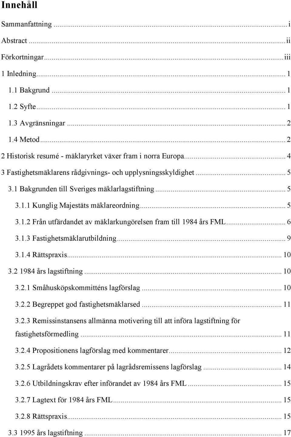 .. 5 3.1.2 Från utfärdandet av mäklarkungörelsen fram till 1984 års FML... 6 3.1.3 Fastighetsmäklarutbildning... 9 3.1.4 Rättspraxis... 10 3.2 1984 års lagstiftning... 10 3.2.1 Småhusköpskommitténs lagförslag.