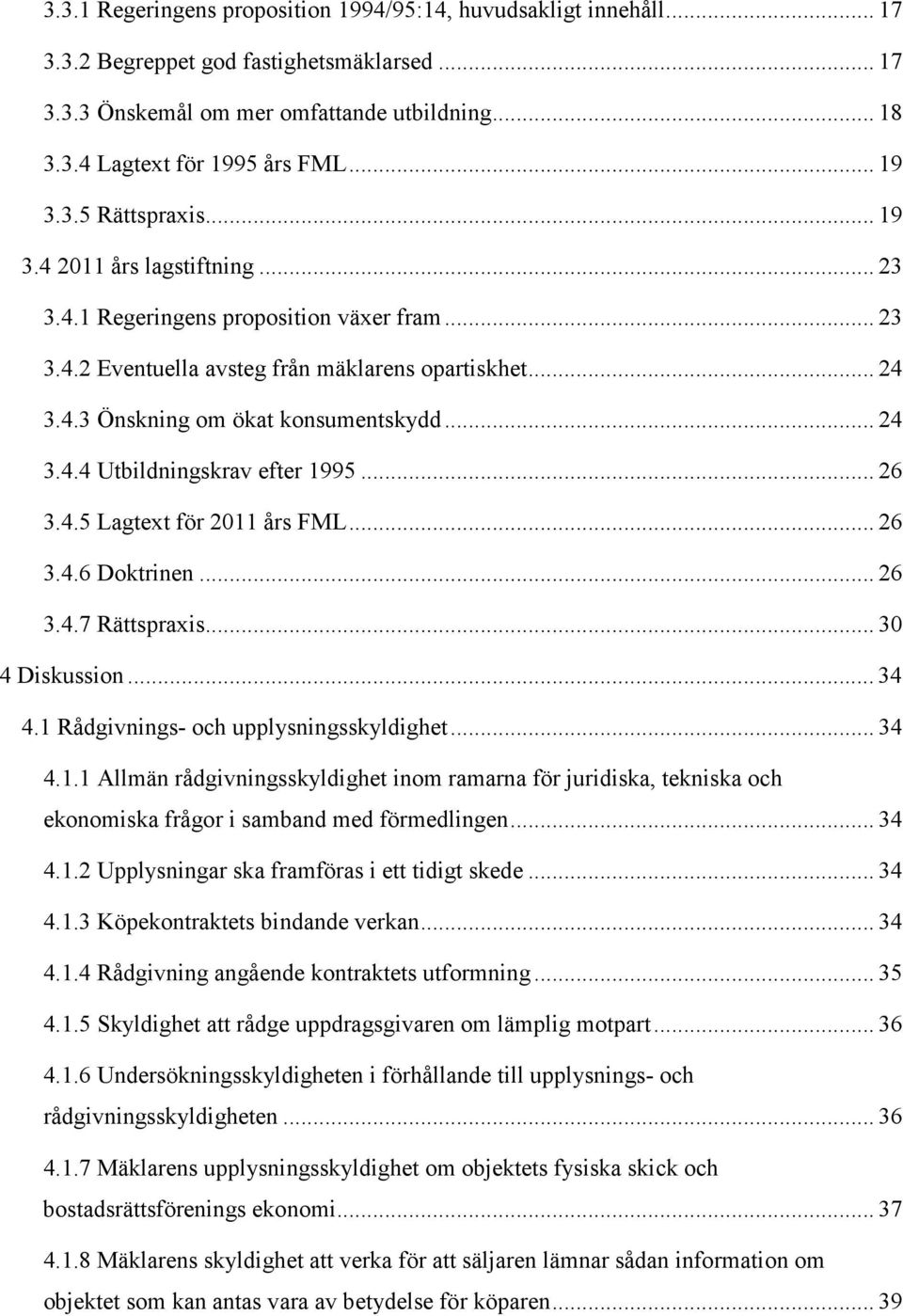 .. 24 3.4.4 Utbildningskrav efter 1995... 26 3.4.5 Lagtext för 2011 års FML... 26 3.4.6 Doktrinen... 26 3.4.7 Rättspraxis... 30 4 Diskussion... 34 4.1 Rådgivnings- och upplysningsskyldighet... 34 4.1.1 Allmän rådgivningsskyldighet inom ramarna för juridiska, tekniska och ekonomiska frågor i samband med förmedlingen.