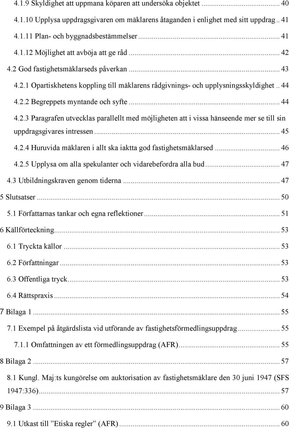 .. 45 4.2.4 Huruvida mäklaren i allt ska iaktta god fastighetsmäklarsed... 46 4.2.5 Upplysa om alla spekulanter och vidarebefordra alla bud... 47 4.3 Utbildningskraven genom tiderna... 47 5 Slutsatser.