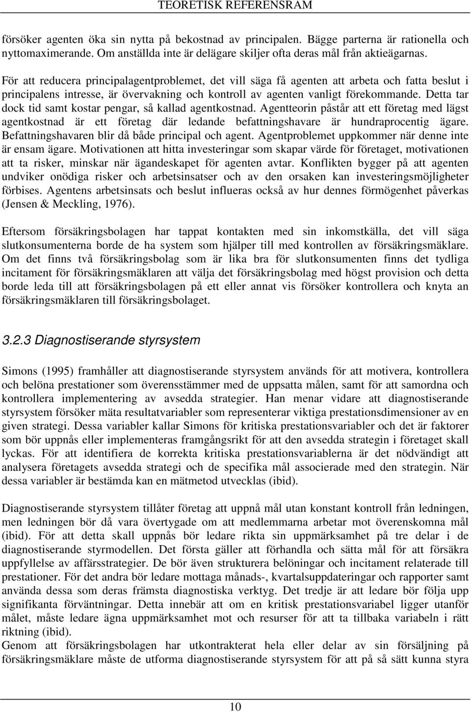 För att reducera principalagentproblemet, det vill säga få agenten att arbeta och fatta beslut i principalens intresse, är övervakning och kontroll av agenten vanligt förekommande.