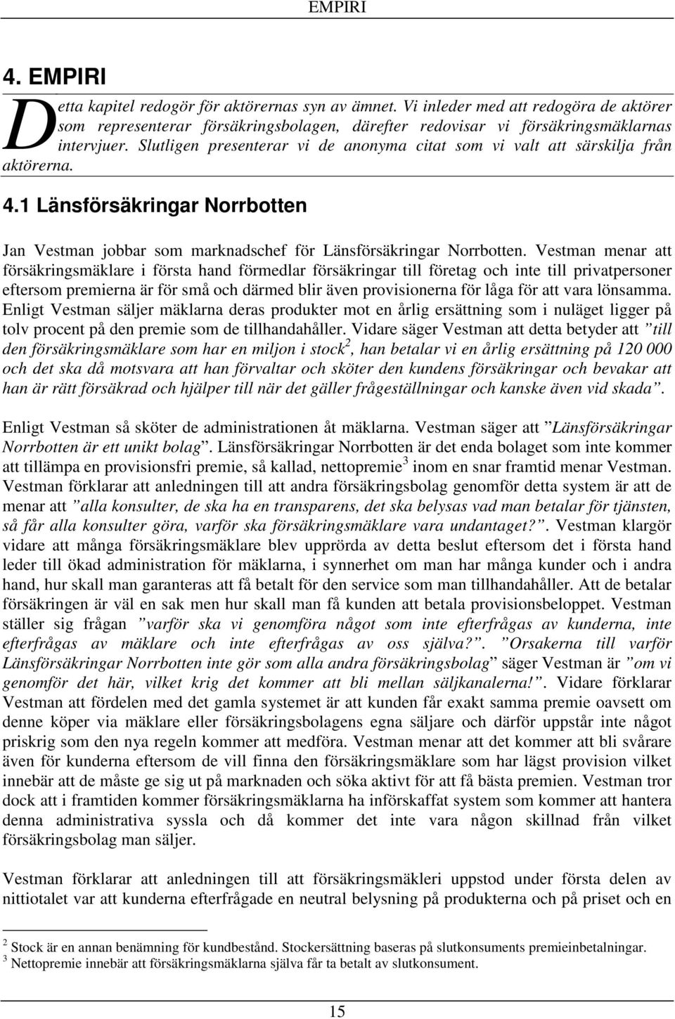 Vestman menar att försäkringsmäklare i första hand förmedlar försäkringar till företag och inte till privatpersoner eftersom premierna är för små och därmed blir även provisionerna för låga för att