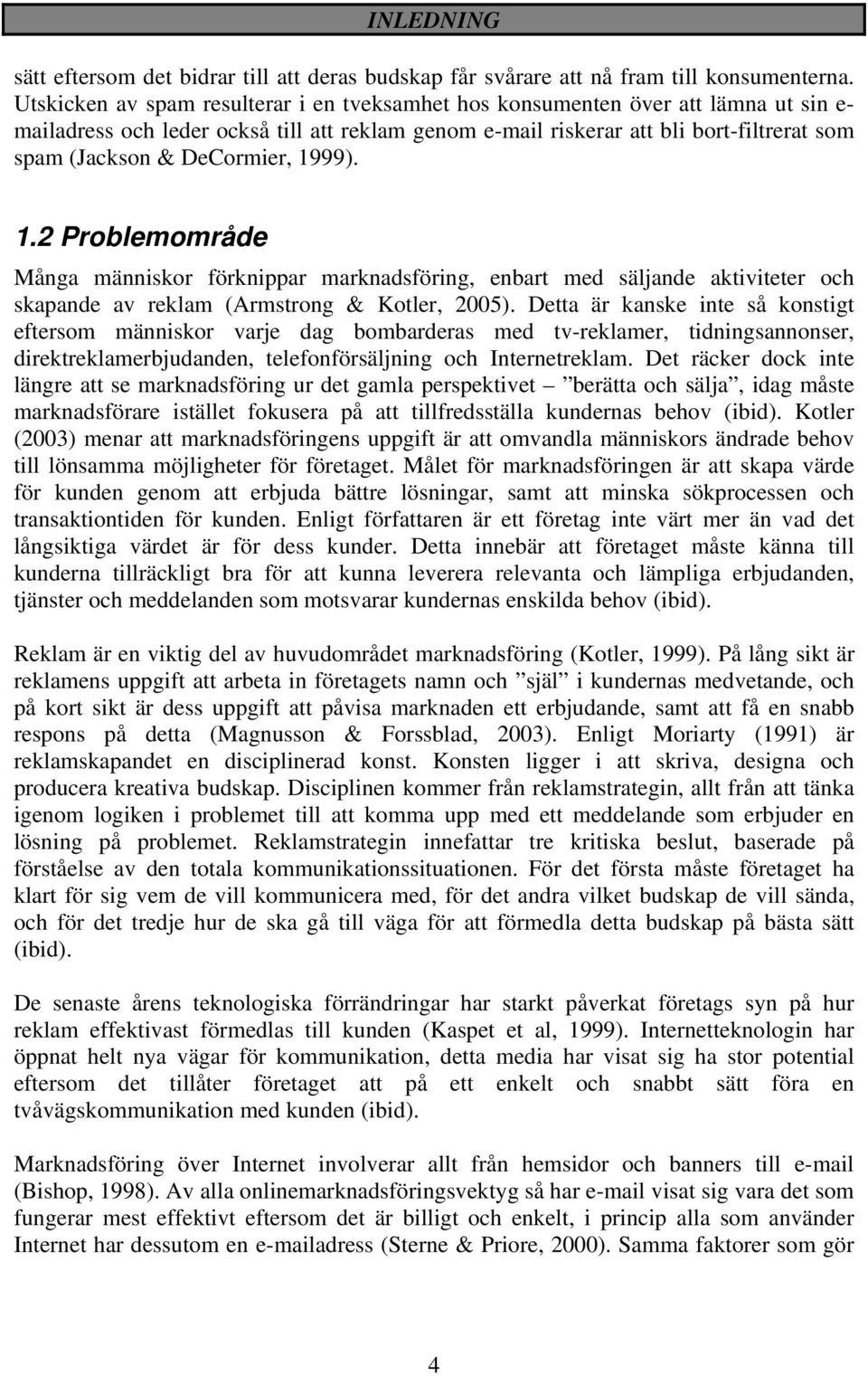 DeCormier, 1999). 1.2 Problemområde Många människor förknippar marknadsföring, enbart med säljande aktiviteter och skapande av reklam (Armstrong & Kotler, 2005).