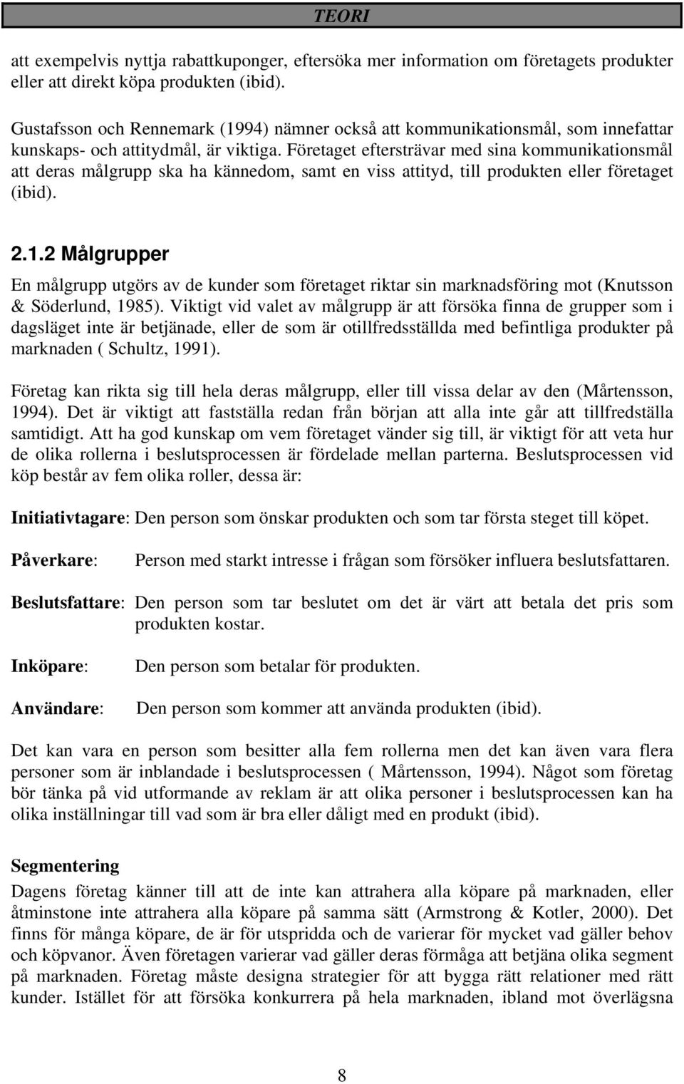 Företaget eftersträvar med sina kommunikationsmål att deras målgrupp ska ha kännedom, samt en viss attityd, till produkten eller företaget (ibid). 2.1.