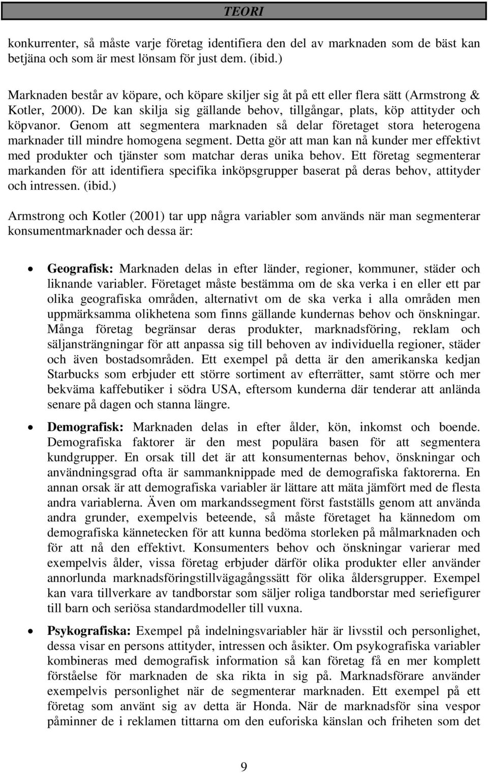 Genom att segmentera marknaden så delar företaget stora heterogena marknader till mindre homogena segment.