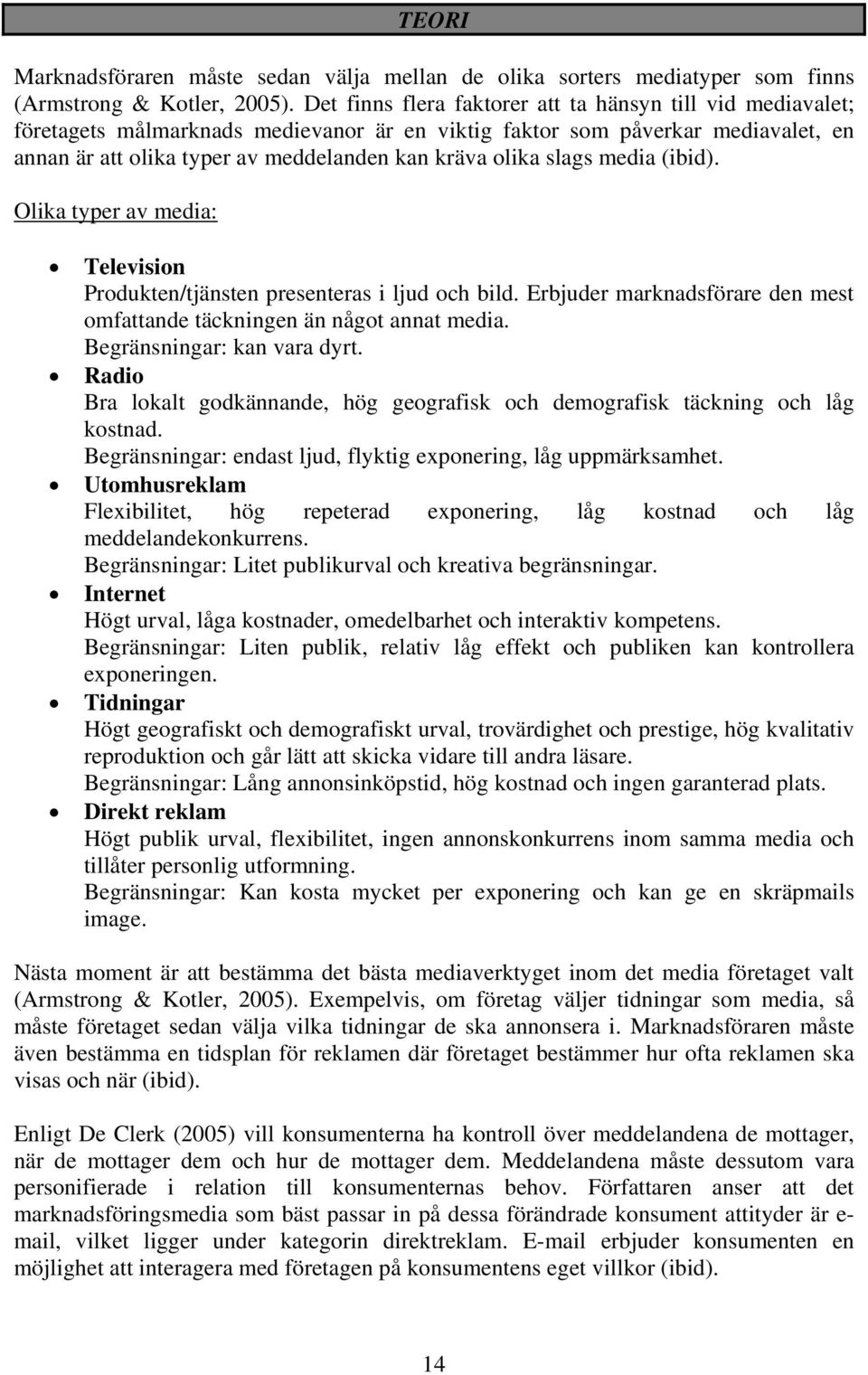 slags media (ibid). Olika typer av media: Television Produkten/tjänsten presenteras i ljud och bild. Erbjuder marknadsförare den mest omfattande täckningen än något annat media.