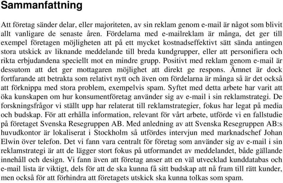 eller att personifiera och rikta erbjudandena speciellt mot en mindre grupp. Positivt med reklam genom e-mail är dessutom att det ger mottagaren möjlighet att direkt ge respons.