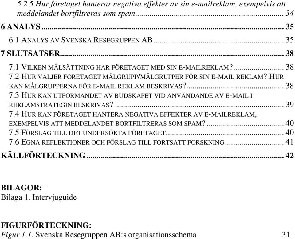 ... 39 7.4 HUR KAN FÖRETAGET HANTERA NEGATIVA EFFEKTER AV E-MAILREKLAM, EXEMPELVIS ATT MEDDELANDET BORTFILTRERAS SOM SPAM?... 40 7.5 FÖRSLAG TILL DET UNDERSÖKTA FÖRETAGET... 40 7.6 EGNA REFLEKTIONER OCH FÖRSLAG TILL FORTSATT FORSKNING.