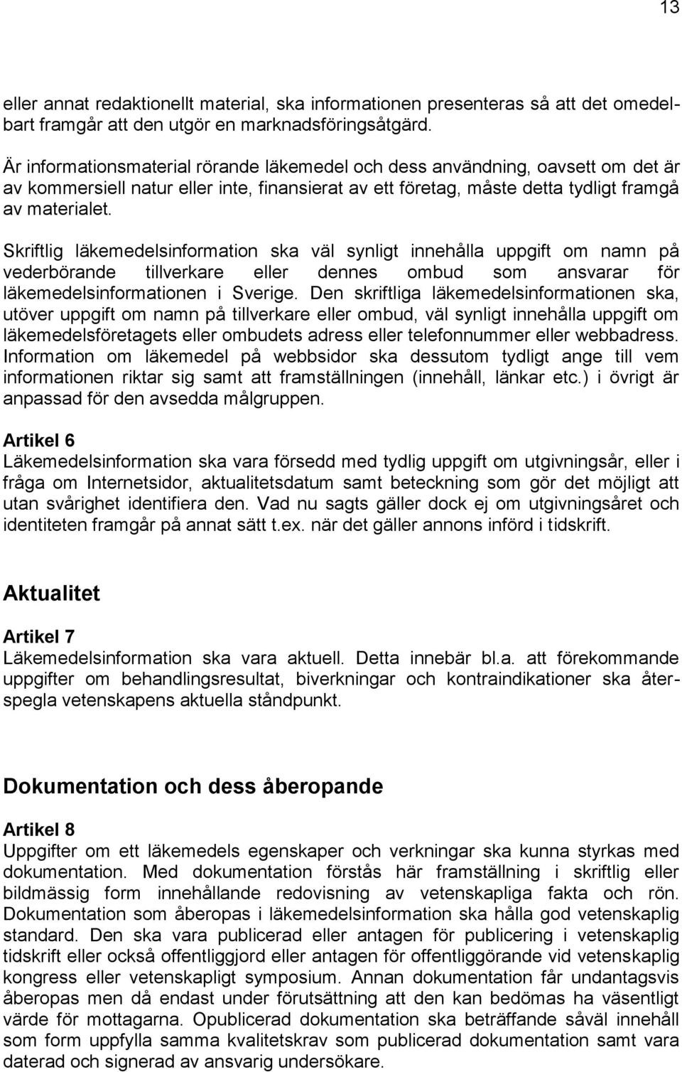 Skriftlig läkemedelsinformation ska väl synligt innehålla uppgift om namn på vederbörande tillverkare eller dennes ombud som ansvarar för läkemedelsinformationen i Sverige.