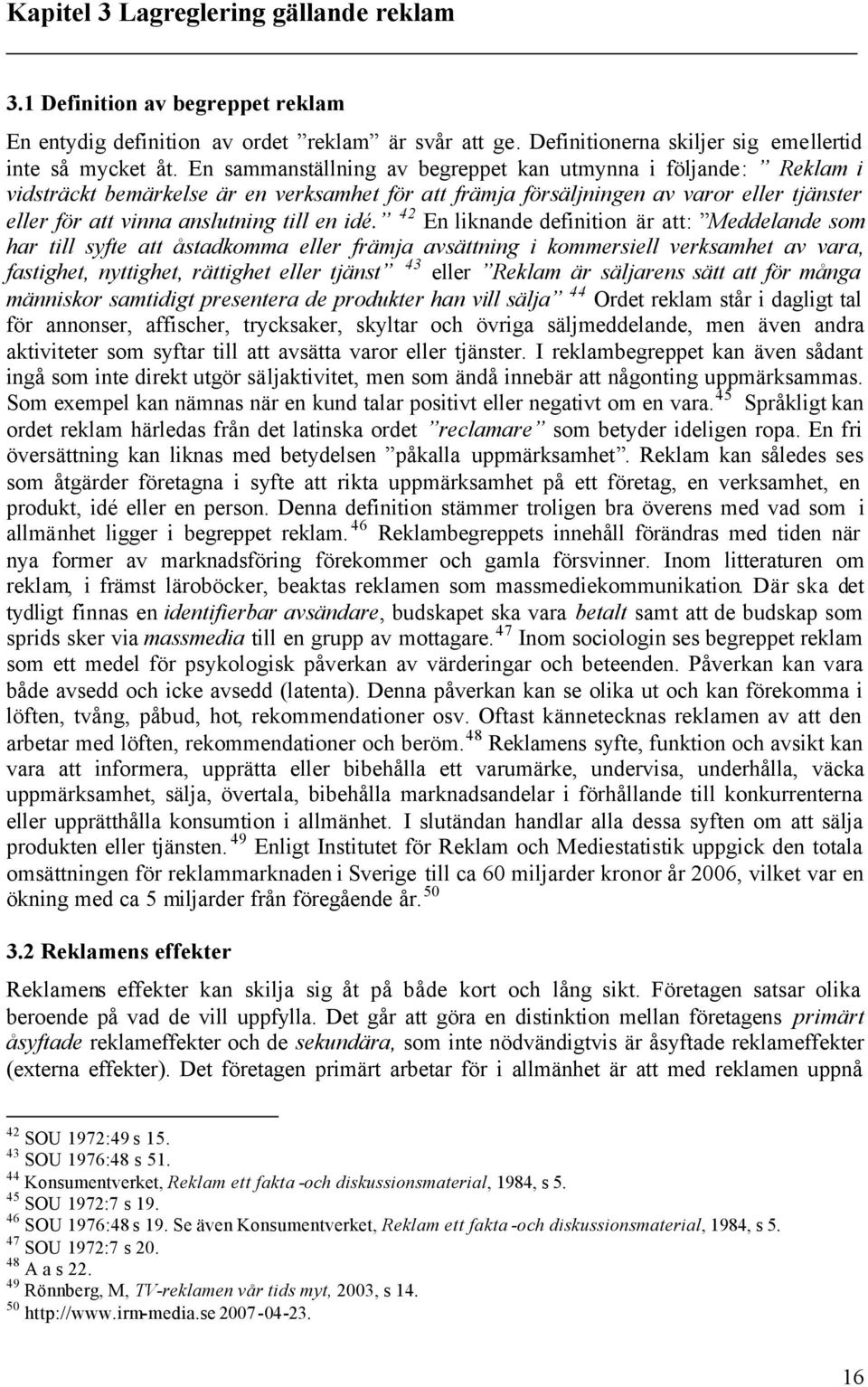 42 En liknande definition är att: Meddelande som har till syfte att åstadkomma eller främja avsättning i kommersiell verksamhet av vara, fastighet, nyttighet, rättighet eller tjänst 43 eller Reklam